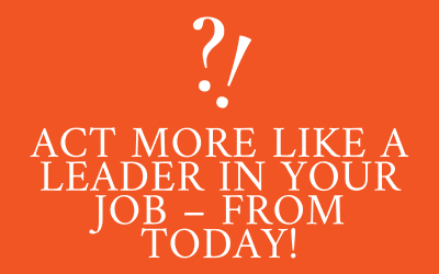 Act more like a leader in your job – from today!