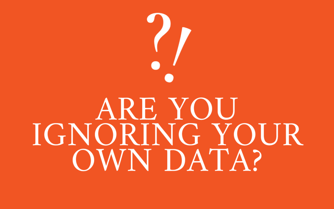 Are you ignoring your own data?