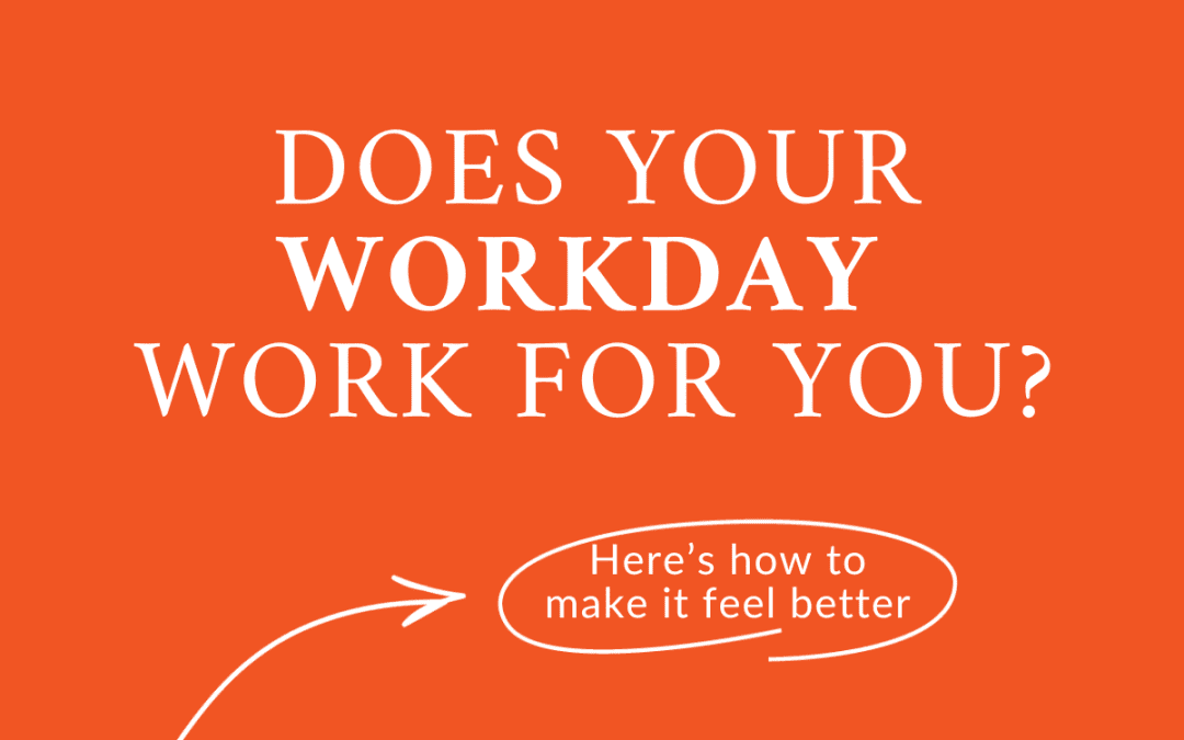 Does your workday work for you? (here’s how it can feel better)